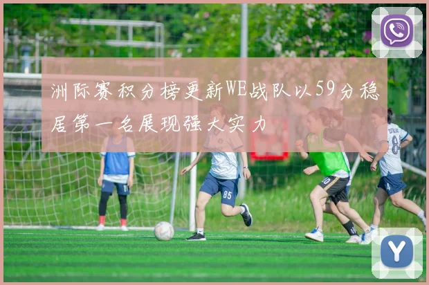 洲际赛积分榜更新WE战队以59分稳居第一名展现强大实力