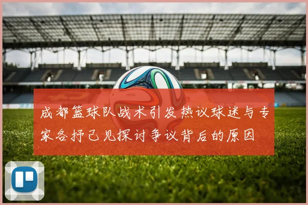 成都篮球队战术引发热议球迷与专家各抒己见探讨争议背后的原因