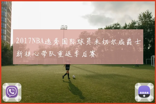 2017NBA选秀国际球员米切尔成爵士新核心带队重返季后赛