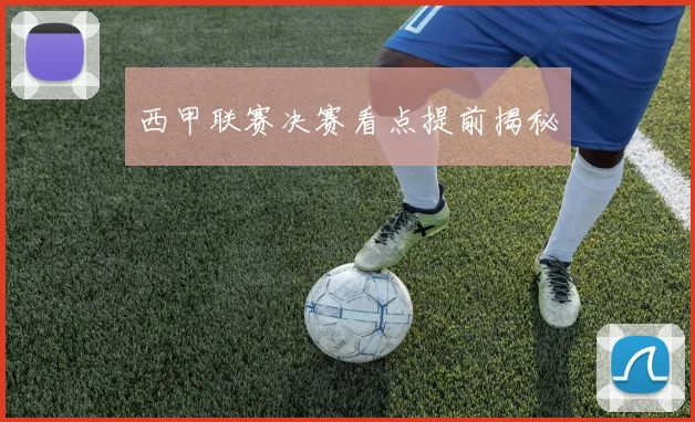 西甲联赛决赛看点提前揭秘