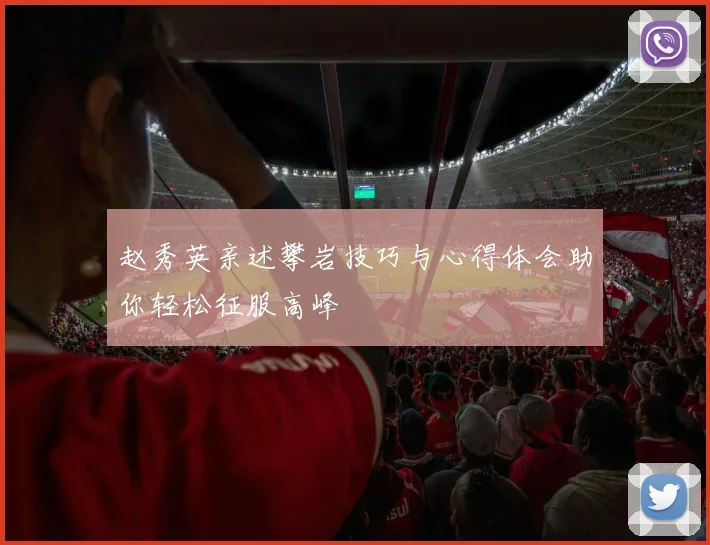 赵秀英亲述攀岩技巧与心得体会助你轻松征服高峰